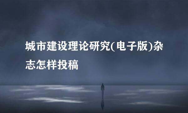 城市建设理论研究(电子版)杂志怎样投稿