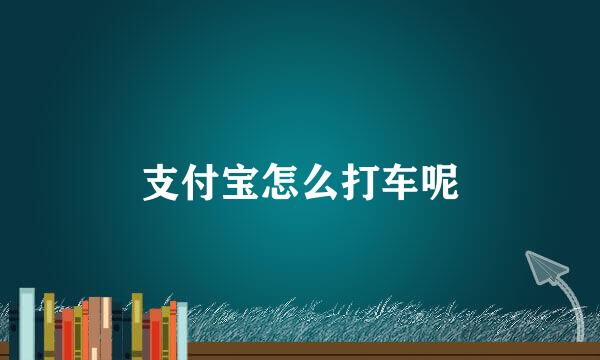 支付宝怎么打车呢