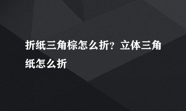 折纸三角棕怎么折？立体三角纸怎么折