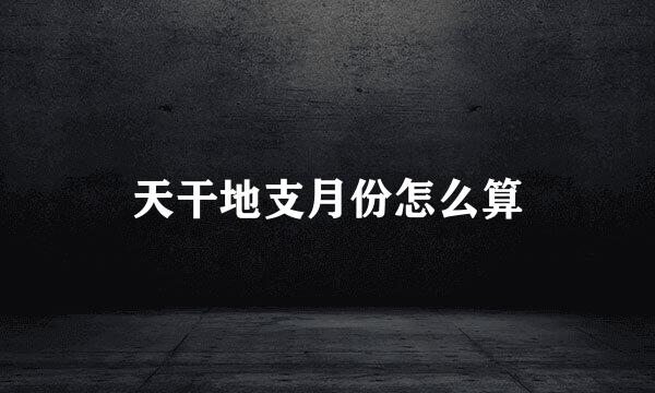天干地支月份怎么算