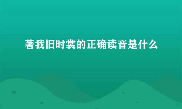 著我旧时裳的正确读音是什么