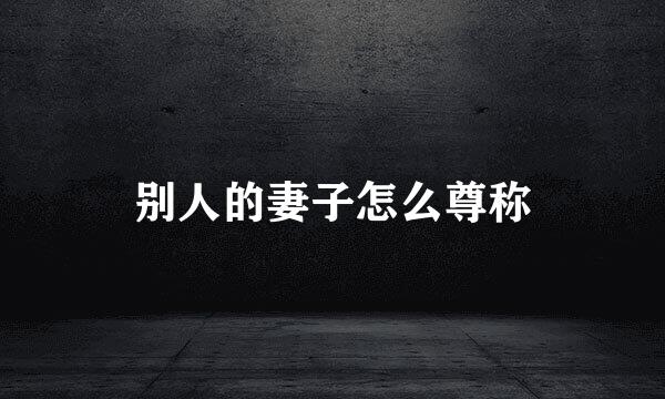 别人的妻子怎么尊称