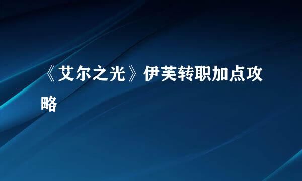 《艾尔之光》伊芙转职加点攻略