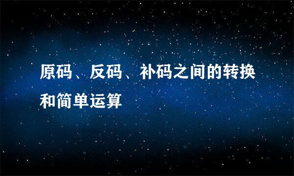 原码、反码、补码之间的转换和简单运算