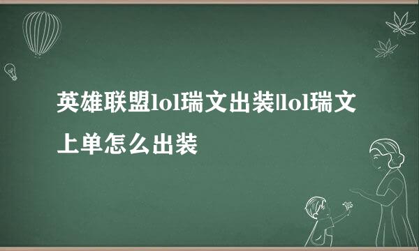 英雄联盟lol瑞文出装|lol瑞文上单怎么出装