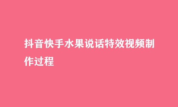 抖音快手水果说话特效视频制作过程