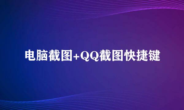 电脑截图+QQ截图快捷键