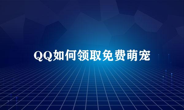 QQ如何领取免费萌宠