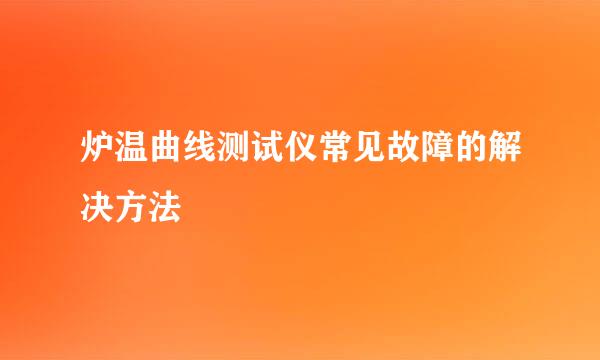 炉温曲线测试仪常见故障的解决方法