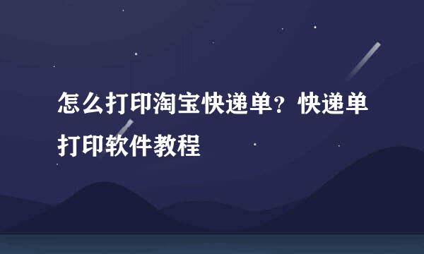 怎么打印淘宝快递单？快递单打印软件教程