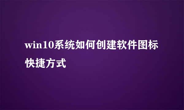 win10系统如何创建软件图标快捷方式
