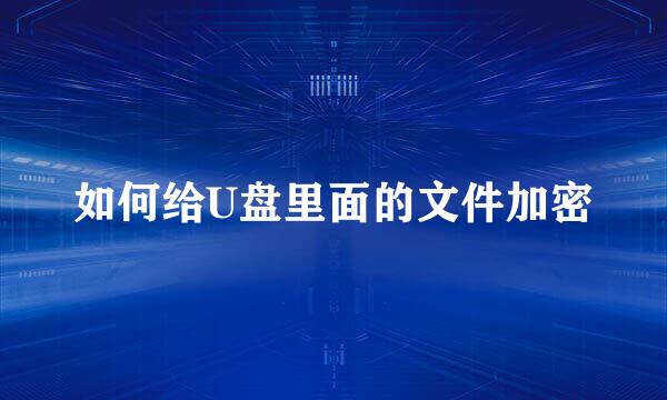 如何给U盘里面的文件加密