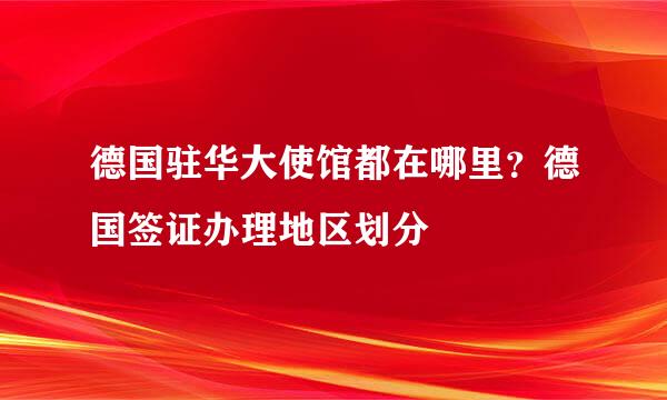 德国驻华大使馆都在哪里？德国签证办理地区划分