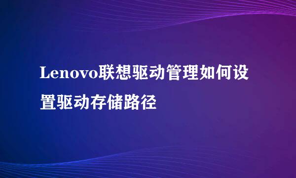 Lenovo联想驱动管理如何设置驱动存储路径