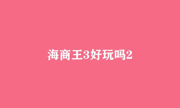 海商王3好玩吗2