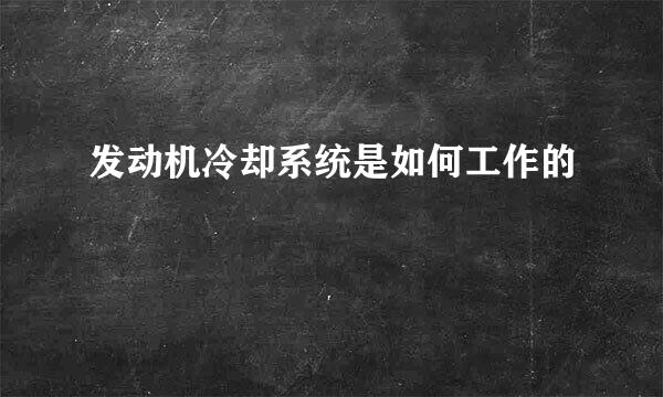 发动机冷却系统是如何工作的