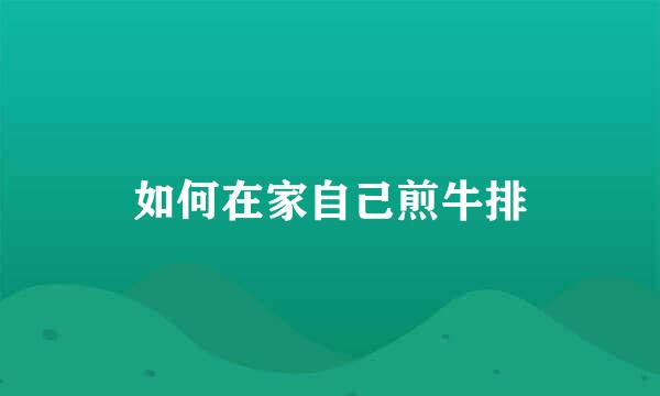 如何在家自己煎牛排